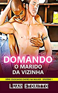 Domando o Marido da Vizinha: Conto de Um Policial Gay que Precisava Sair do Armário (Colocando Chifres na Mulher Livro 1)