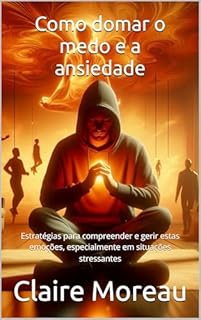 Livro Como domar o medo e a ansiedade: Estratégias para compreender e gerir estas emoções, especialmente em situações stressantes