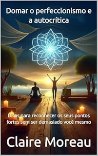 Livro Domar o perfeccionismo e a autocrítica: Dicas para reconhecer os seus pontos fortes sem ser demasiado você mesmo