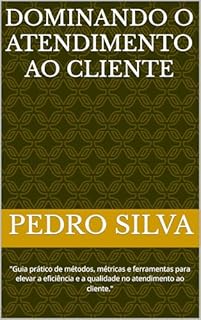 Livro Dominando o Atendimento ao Cliente: "Guia prático de métodos, métricas e ferramentas para elevar a eficiência e a qualidade no atendimento ao cliente."
