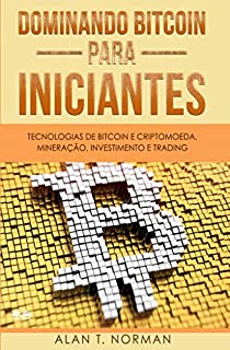 Livro Dominando Bitcoin Para Iniciantes: Tecnologias de Bitcoin e Criptomoeda, Mineração, Investimento e Trading