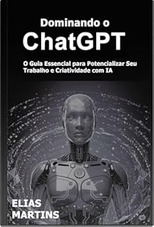 Livro Dominando o ChatGPT: O Manual Essencial para Potencializar Seu Trabalho e Criatividade com IA (Dominando a Inteligência Artificial (IA) Livro 2)