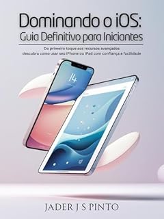 Livro Dominando o iOS: Guia Definitivo para Iniciantes: Do primeiro toque aos recursos avançados — descubra como usar seu iPhone ou iPad com confiança e facilidade