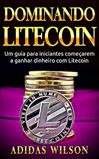 Livro Dominando Litecoin: Um guia para iniciantes começarem a ganhar dinheiro com Litecoin
