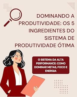 Livro Dominando a Produtividade: Os 5 Ingredientes do Sistema de Produtividade Ótima: O Sistema da Alta Performance: Como Dominar Metas, Foco e Energia