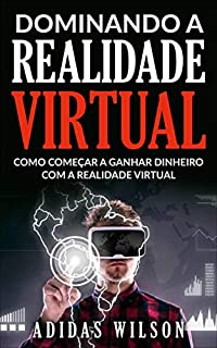 Livro Dominando a Realidade Virtual: Como Começar a Ganhar Dinheiro Com a Realidade Virtual