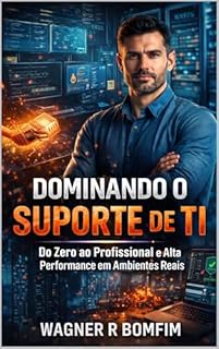 DOMINANDO O SUPORTE DE TI: Do Zero ao Profissional de Alta Performance em Ambientes Reais