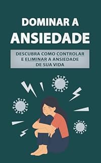 Livro Como Dominar a Ansiedade: Transforme o Medo em Força e Encontre o Seu Melhor Eu