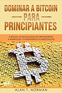 Dominar a Bitcoin para Principiantes : A Bitcoin, as Tecnologias de Criptomoedas, a Mineração, o Investimento e a Negociação