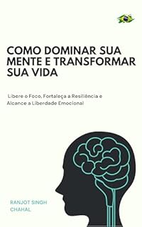 Livro Como Dominar Sua Mente e Transformar Sua Vida: Libere o Foco, Fortaleça a Resiliência e Alcance a Liberdade Emocional