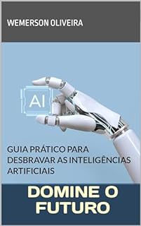 Livro Domine o Futuro: GUIA PRÁTICO PARA DESBRAVAR AS INTELIGÊNCIAS ARTIFICIAIS