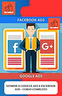 DOMINE O GOOGLE ADS E FACEBOOK ADS - CURSO COMPLETO: "Acelere sua Publicidade Online Com Google Ads e Facebook Ads"