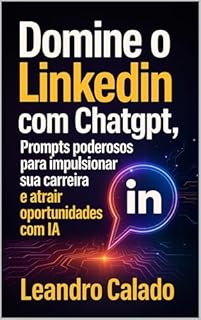 Livro Domine o LinkedIn com ChatGPT: Prompts Poderosos para Impulsionar sua Carreira e Atrair Oportunidades com IA