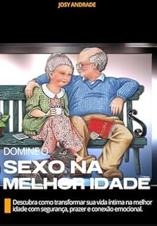 Domine o Sexo na Melhor Idade: Descubra como transformar sua vida a íntima na melhor idade com segurança, prazer e conexão emocional
