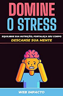 Domine o Stress: Práticas para Gerenciar o Stress Utilizando Nutrição, Exercício e Sono: Equilibre sua Nutrição, Fortaleça seu Corpo, Descanse Sua Mente: Combata o Stress