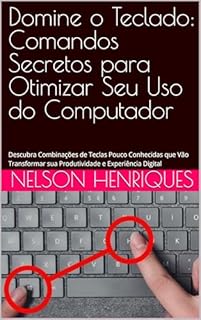 Livro Domine o Teclado: Comandos Secretos para Otimizar Seu Uso do Computador: Descubra Combinações de Teclas Pouco Conhecidas que Vão Transformar sua Produtividade e Experiência Digital