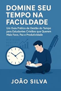 Livro Domine Seu Tempo na Faculdade: Um Guia Prático de Gestão do Tempo para Estudantes Cristãos que Querem Mais Foco, Paz e Produtividade
