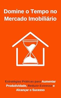 Livro Domine o Tempo no Mercado Imobiliário: Estratégias Práticas para Aumentar Produtividade, Reduzir Estresse e Alcançar o Sucesso