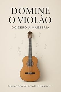Livro Domine o Violão: Um guia completo para transformar sua paixão em habilidade e sua habilidade em arte.
