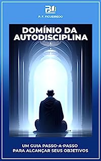 Livro Domínio da Autodisciplina: Um Guia Passo-a-Passo para Alcançar Seus Objetivos: Como construir força mental para alcançar seus objetivos