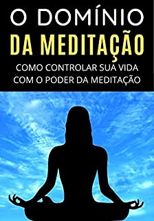 Domínio da Meditação: Como Dominar a Meditação e Usar Isso ao Seu Favor