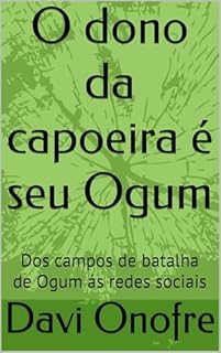O dono da capoeira é seu Ogum: Dos campos de batalha de Ogum as redes sociais