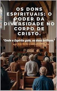 Livro Os Dons Espirituais: O Poder da Diversidade no Corpo de Cristo.: "Onde o Espírito guia, os dons brilham."