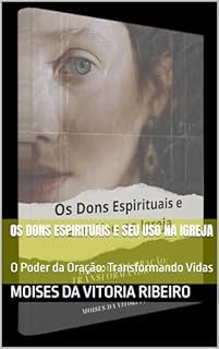 Livro Os Dons Espirituais e Seu Uso na Igreja: O Poder da Oração: Transformando Vidas