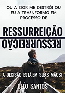 Ou a dor me destrói ou eu a transformo em processo de Ressurreição