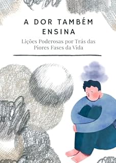 Livro A Dor Também Ensina: Lições Poderosas por Trás das Piores Fases da Vida