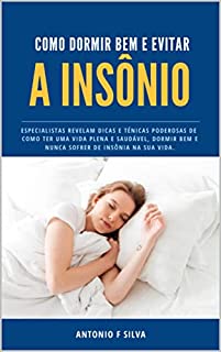 Como Dormir Bem e Evitar a Insônia: Especialistas revelam dicas e técnicas poderosas de como ter uma vida plena e saudável, dormir bem e nunca sofrer de insônia na sua vida