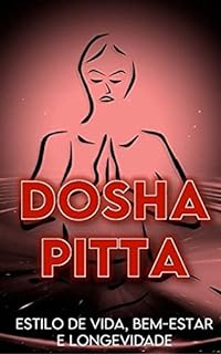 Livro Dosha Pitta: Estilo de Vida, Saúde e Longevidade : Principais aspectos acerca da manutenção da saúde e equilíbrio, dentro da visão e interpretação do Ayurveda.