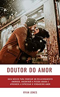 Livro Doutor Do Amor: Guia Básico Para Começar Um Relacionamento Amoroso, Encontrar A Pessoa Amada E Aprender A Expressar O Verdadeiro Amor
