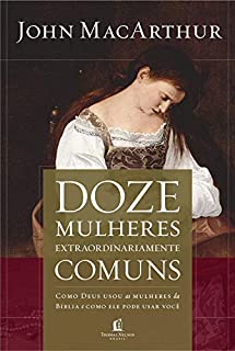 Livro Doze mulheres extraordinariamente comuns: Como Deus moldou as mulheres da Bíblia, e o que ele quer fazer com você