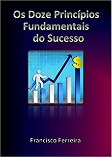 Os Doze Princípios Fundamentais do Sucesso: Regras Essenciais de Superação e Vitória