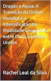 Livro Dragão e Águia: A Transição da Ordem Mundial e a Intensificação da Rivalidade Geopolítica entre China e Estados Unidos