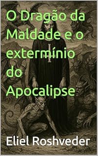 Livro O Dragão da Maldade e o extermínio do Apocalipse (INSTRUÇÃO PARA O APOCALIPSE QUE SE APROXIMA Livro 128)