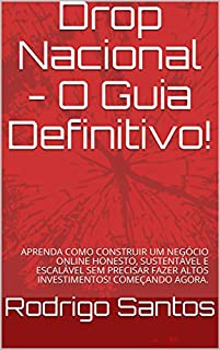 Drop Nacional - O Guia Definitivo!: APRENDA COMO CONSTRUIR UM NEGÓCIO ONLINE HONESTO, SUSTENTÁVEL E ESCALÁVEL SEM PRECISAR FAZER ALTOS INVESTIMENTOS! COMEÇANDO AGORA.