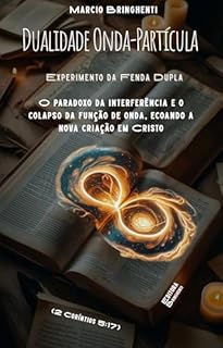 Livro Dualidade Onda-Partícula – Experimento da Fenda Dupla O paradoxo da interferência e o colapso da função de onda, ecoando a nova criação em Cristo (2 Coríntios 5:17).