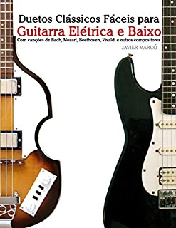 Livro Duetos Clássicos Fáceis para Guitarra Elétrica e Baixo: Com canções de Bach, Mozart, Beethoven, Vivaldi e outros compositores