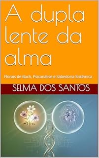 Livro A dupla lente da alma: Florais de Bach, Psicanálise e Sabedoria Sistêmica