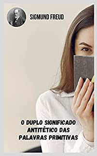 Livro O duplo significado antitético das palavras primitivas: Temas variados da psicanálise na perspectiva de Sigmund Freud.