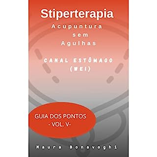E-book -Canal Estômago (Wei)- Stiperterapia- Acupuntura sem Agulhas: Guia dos Pontos- Vol. V