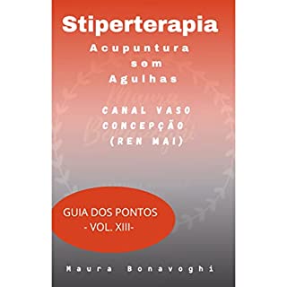 E-book -Canal Vaso Concepção (Ren Mai) -Stiperterapia- Acupuntura sem Agulhas: Guia dos Pontos- Vol. XIII