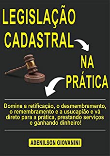 Livro E-BOOK LEGISLAÇÃO CADASTRAL NA PRÁTICA: Domine a retificação, o desmembramento, o remembramento e a usucapião e vá direto para a prática, prestando serviços e ganhando dinheiro!
