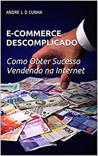 Livro E-COMMERCE DESCOMPLICADO: Como Obter Sucesso Vendendo pela Internet (Ganhe Dinheiro Online Livro 2)