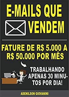 Livro E-mails Que Vendem: Fature R$ 5.000,00 a R$ 50.000,00 por mês trabalhando apenas 30 minutos por semana (Marketing digital - Professor Adenilson)