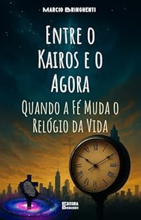 eBook Entre o Kairos e o Agora: Quando a Fé Muda o Relógio da Vida: Uma metáfora profunda sobre a interseção entre o tempo divino (kairos) e a realidade humana, base em Efésios 1:10 e Gálatas 4:4