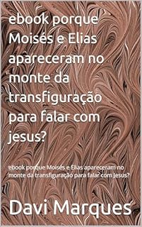 Livro ebook porque Moisés e Elias apareceram no monte da transfiguração para falar com jesus?: ebook porque Moisés e Elias apareceram no monte da transfiguração para falar com Jesus?