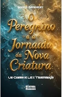 Livro eBook O Peregrino e a Jornada da Nova Criatura: Um Caminho de Luz e Transformação